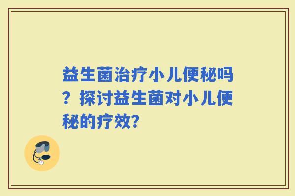 益生菌小儿吗？探讨益生菌对小儿的疗效？