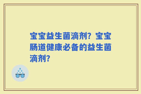宝宝益生菌滴剂？宝宝肠道健康必备的益生菌滴剂？