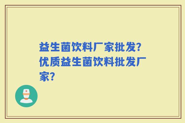 益生菌饮料厂家批发？优质益生菌饮料批发厂家？