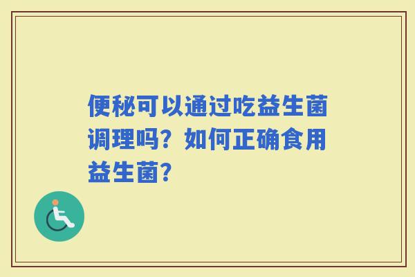 可以通过吃益生菌调理吗？如何正确食用益生菌？