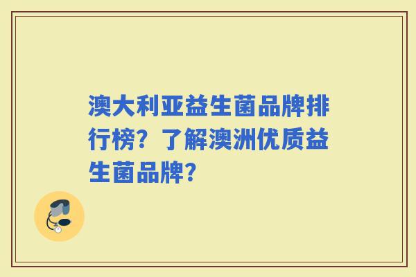 澳大利亚益生菌品牌排行榜？了解澳洲优质益生菌品牌？