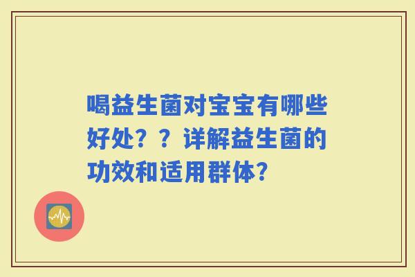 喝益生菌对宝宝有哪些好处？？详解益生菌的功效和适用群体？