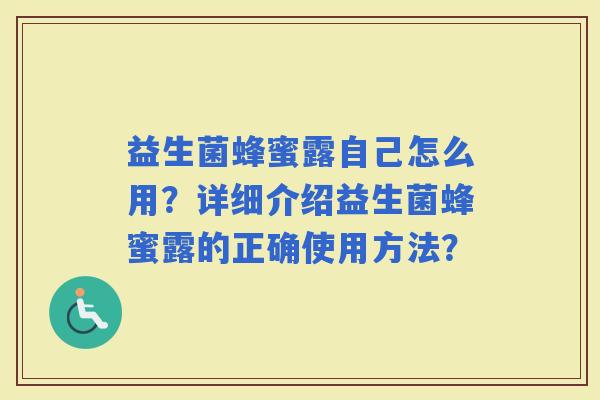 益生菌蜂蜜露自己怎么用？详细介绍益生菌蜂蜜露的正确使用方法？