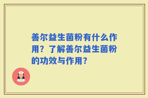 善尔益生菌粉有什么作用？了解善尔益生菌粉的功效与作用？
