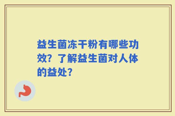 益生菌冻干粉有哪些功效？了解益生菌对人体的益处？