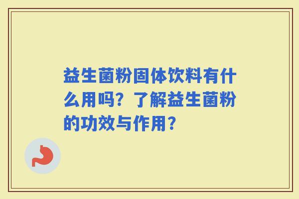 益生菌粉固体饮料有什么用吗？了解益生菌粉的功效与作用？