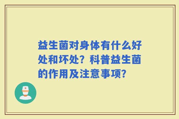 益生菌对身体有什么好处和坏处？科普益生菌的作用及注意事项？