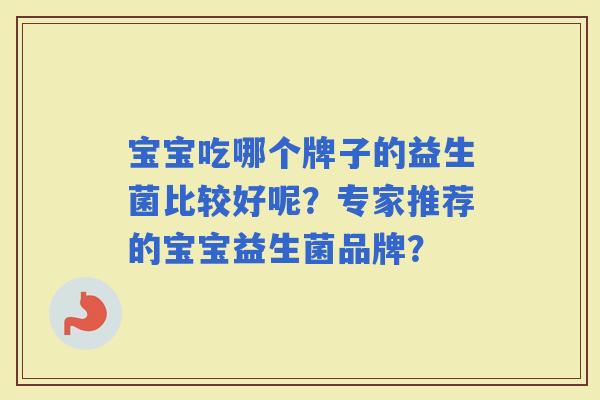 宝宝吃哪个牌子的益生菌比较好呢？专家推荐的宝宝益生菌品牌？