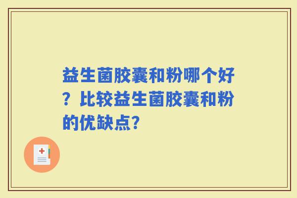 益生菌胶囊和粉哪个好？比较益生菌胶囊和粉的优缺点？