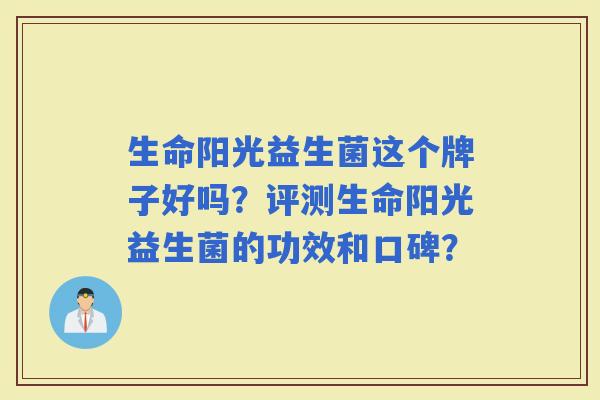 生命阳光益生菌这个牌子好吗？评测生命阳光益生菌的功效和口碑？