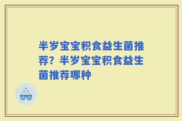 半岁宝宝积食益生菌推荐？半岁宝宝积食益生菌推荐哪种
