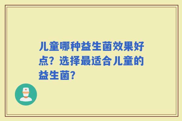 儿童哪种益生菌效果好点？选择适合儿童的益生菌？