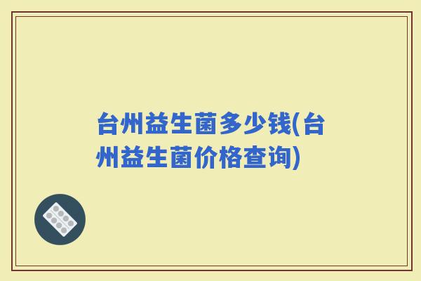 台州益生菌多少钱(台州益生菌价格查询)