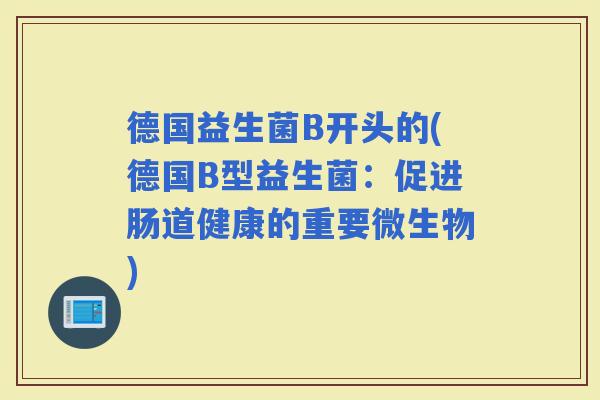 德国益生菌B开头的(德国B型益生菌：促进肠道健康的重要微生物)