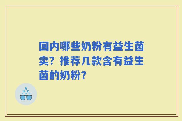 国内哪些奶粉有益生菌卖？推荐几款含有益生菌的奶粉？