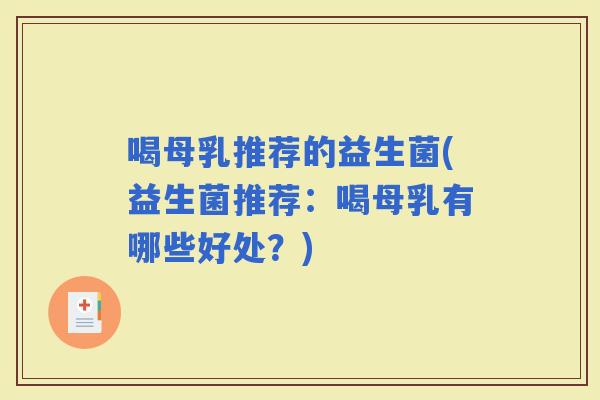 喝母乳推荐的益生菌(益生菌推荐：喝母乳有哪些好处？)