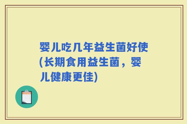婴儿吃几年益生菌好使(长期食用益生菌，婴儿健康更佳)