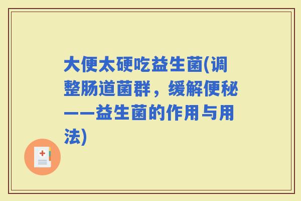 大便太硬吃益生菌(调整肠道菌群，缓解——益生菌的作用与用法)