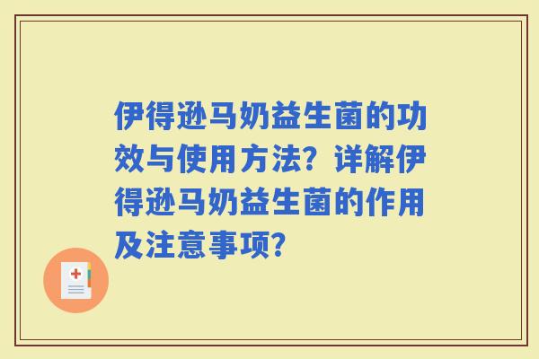 伊得逊马奶益生菌的功效与使用方法？详解伊得逊马奶益生菌的作用及注意事项？