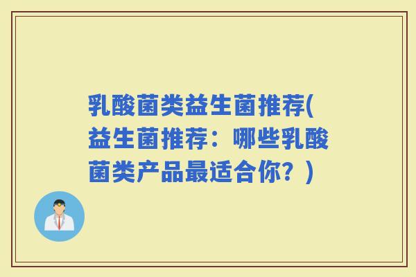 乳酸菌类益生菌推荐(益生菌推荐：哪些乳酸菌类产品适合你？)