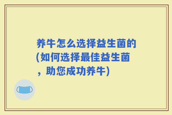 养牛怎么选择益生菌的(如何选择佳益生菌，助您成功养牛)