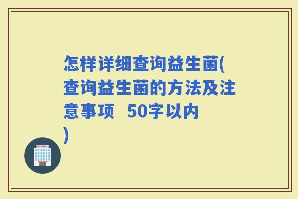 怎样详细查询益生菌(查询益生菌的方法及注意事项  50字以内)