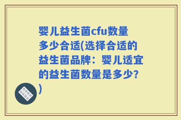婴儿益生菌cfu数量多少合适(选择合适的益生菌品牌：婴儿适宜的益生菌数量是多少？)