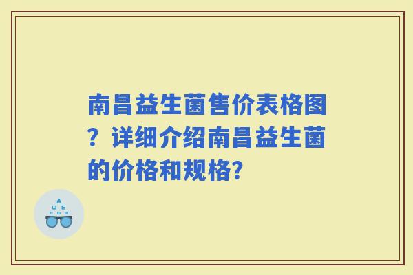 南昌益生菌售价表格图？详细介绍南昌益生菌的价格和规格？