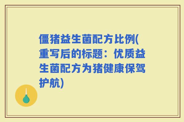 僵猪益生菌配方比例(重写后的标题：优质益生菌配方为猪健康保驾护航)