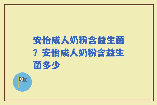 安怡成人奶粉含益生菌？安怡成人奶粉含益生菌多少