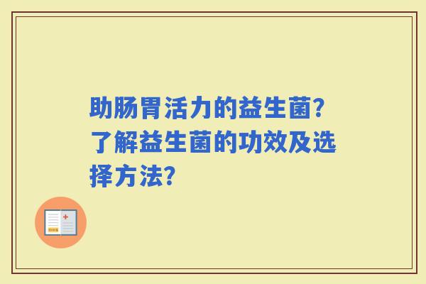助肠胃活力的益生菌？了解益生菌的功效及选择方法？