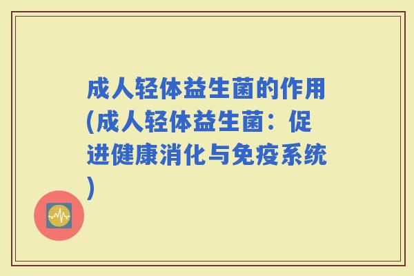 成人轻体益生菌的作用(成人轻体益生菌：促进健康消化与系统)