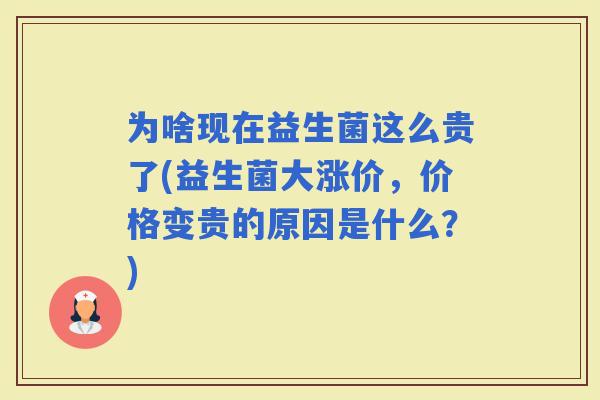 为啥现在益生菌这么贵了(益生菌大涨价，价格变贵的原因是什么？)