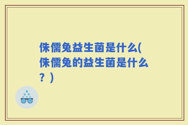 侏儒兔益生菌是什么(侏儒兔的益生菌是什么？)
