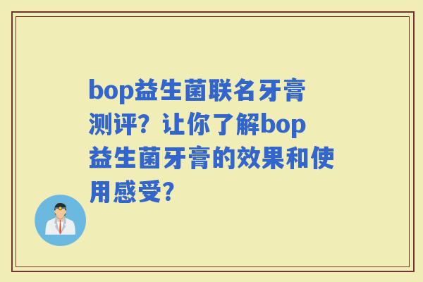 bop益生菌联名牙膏测评？让你了解bop益生菌牙膏的效果和使用感受？