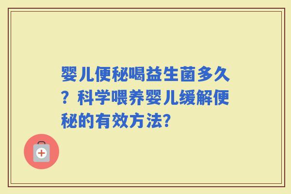 婴儿喝益生菌多久？科学喂养婴儿缓解的有效方法？