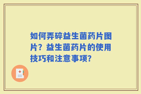 如何弄碎益生菌药片图片？益生菌药片的使用技巧和注意事项？