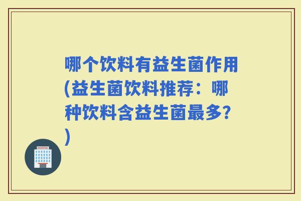 哪个饮料有益生菌作用(益生菌饮料推荐：哪种饮料含益生菌多？)