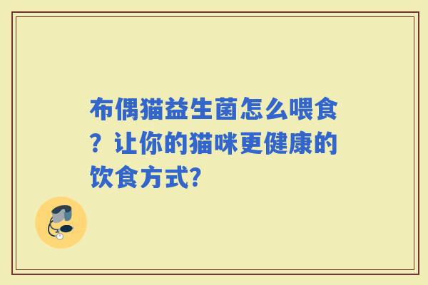 布偶猫益生菌怎么喂食？让你的猫咪更健康的饮食方式？