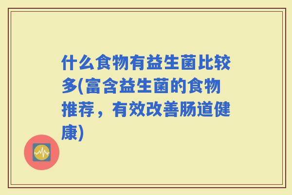 什么食物有益生菌比较多(富含益生菌的食物推荐，有效改善肠道健康)