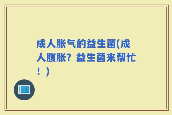 成人的益生菌(成人？益生菌来帮忙！)
