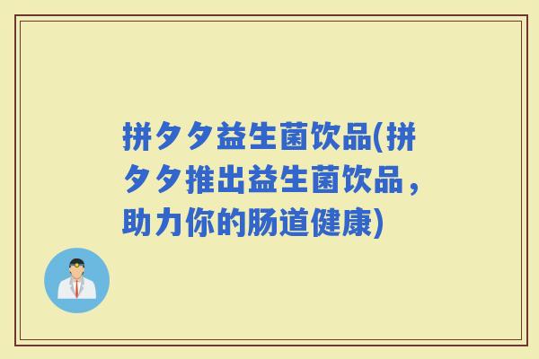 拼夕夕益生菌饮品(拼夕夕推出益生菌饮品，助力你的肠道健康)