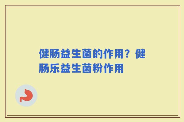 健肠益生菌的作用？健肠乐益生菌粉作用