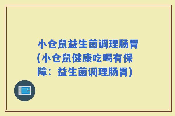 小仓鼠益生菌调理肠胃(小仓鼠健康吃喝有保障：益生菌调理肠胃)