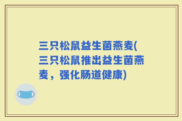 三只松鼠益生菌燕麦(三只松鼠推出益生菌燕麦，强化肠道健康)