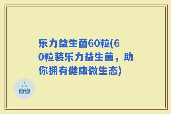 乐力益生菌60粒(60粒装乐力益生菌，助你拥有健康微生态)