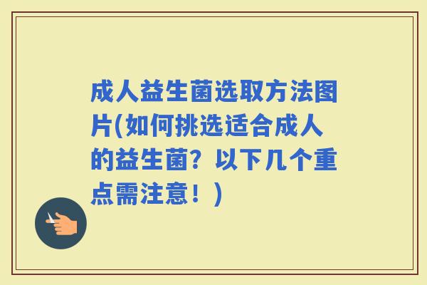 成人益生菌选取方法图片(如何挑选适合成人的益生菌？以下几个重点需注意！)