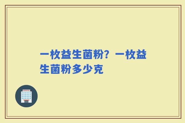 一枚益生菌粉？一枚益生菌粉多少克