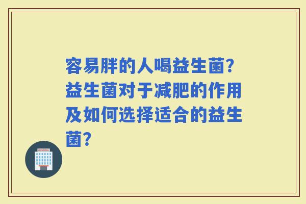 容易胖的人喝益生菌？益生菌对于的作用及如何选择适合的益生菌？