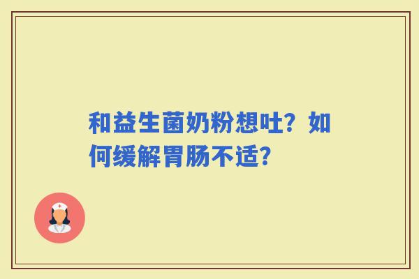 和益生菌奶粉想吐？如何缓解不适？
